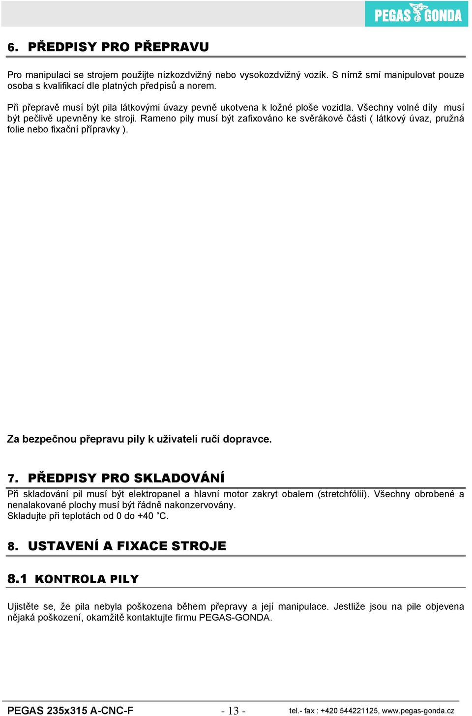 Rameno pily musí být zafixováno ke svěrákové části ( látkový úvaz, pružná folie nebo fixační přípravky ). Za bezpečnou přepravu pily k uživateli ručí dopravce. 7.