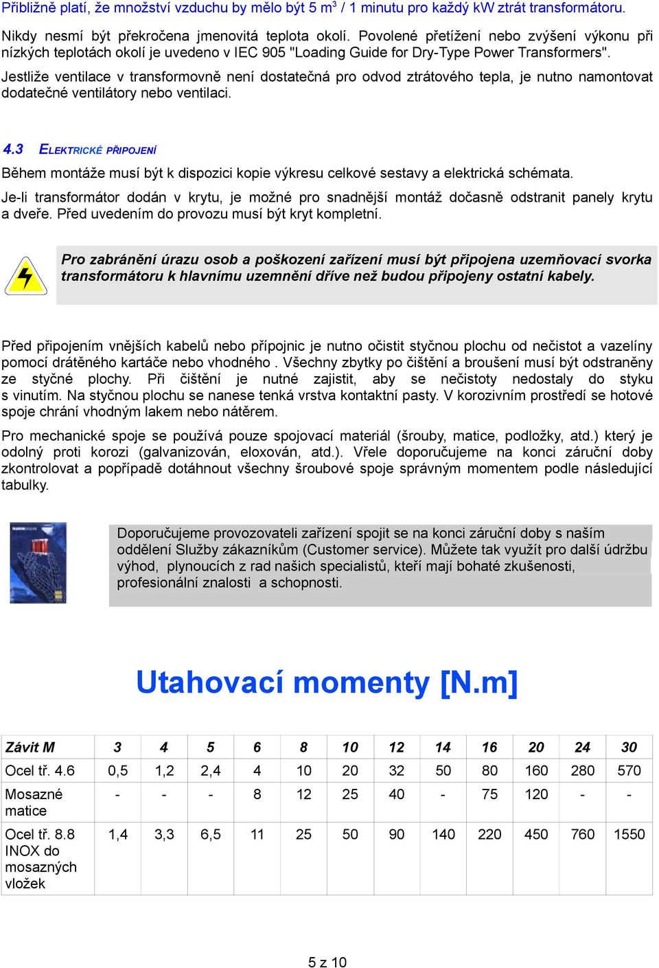 Jestliže ventilace v transformovně není dostatečná pro odvod ztrátového tepla, je nutno namontovat dodatečné ventilátory nebo ventilaci. 4.