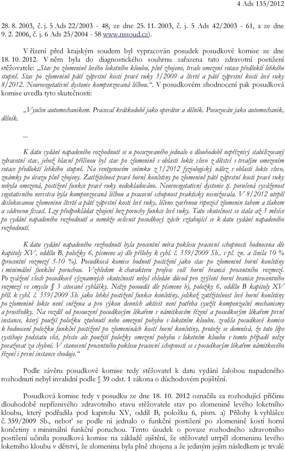 V něm byla do diagnostického souhrnu zařazena tato zdravotní postižení stěžovatele: Stav po zlomenině levého loketního kloubu, plně zhojeno, trvale omezení rotace předloktí lehkého stupně.