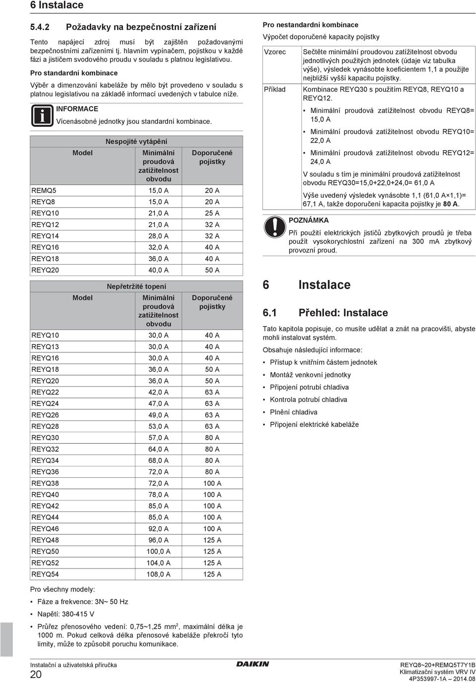 Mol Nspojité vytápění Minimální prouová ztížitlnost ovou Doporučné pojistky REMQ5 15,0 A 20 A REYQ8 15,0 A 20 A REYQ10 21,0 A 25 A REYQ12 21,0 A 32 A REYQ14 28,0 A 32 A REYQ16 32,0 A 40 A REYQ18 36,0