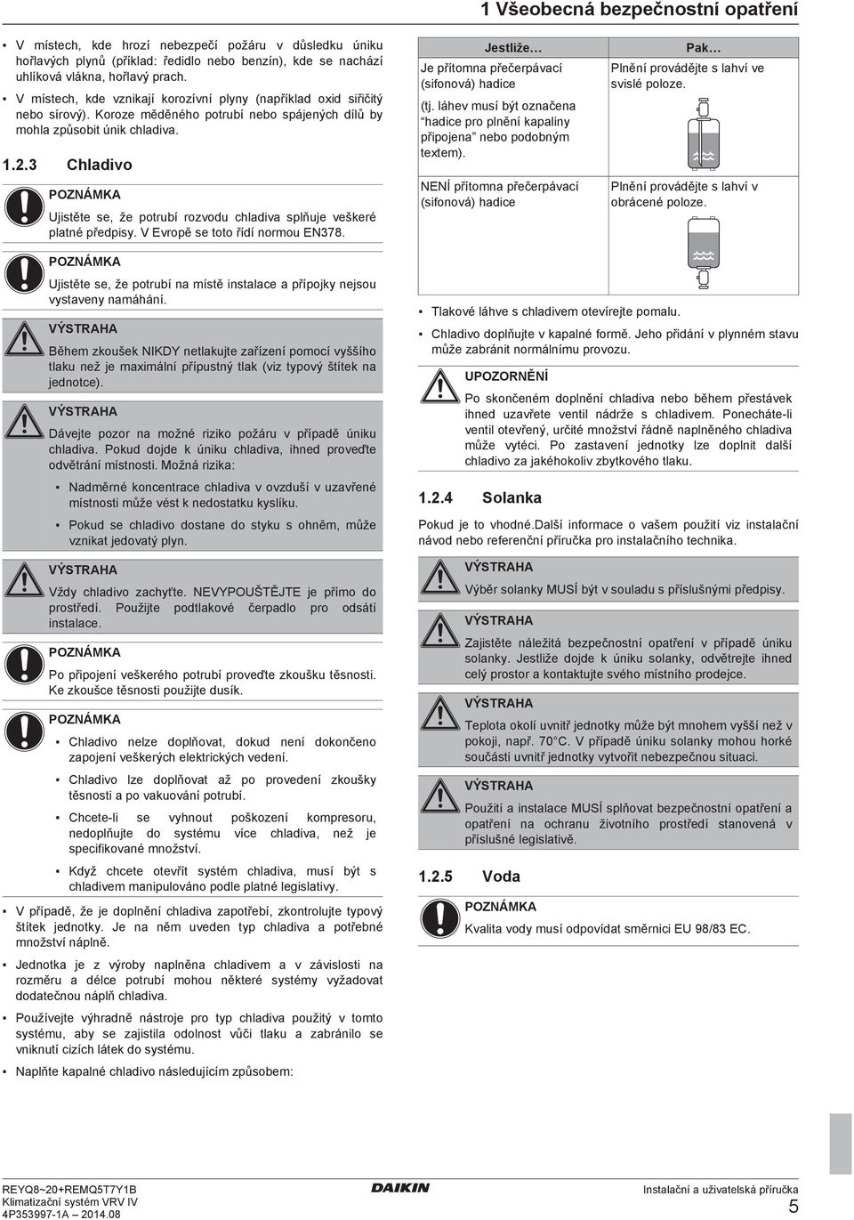 3 Chlivo Ujistět s, ž potruí rozvou hliv splňuj vškré pltné přpisy. V Evropě s toto říí normou EN378. Jstliž J přítomn přčrpáví (sifonová) hi (tj.