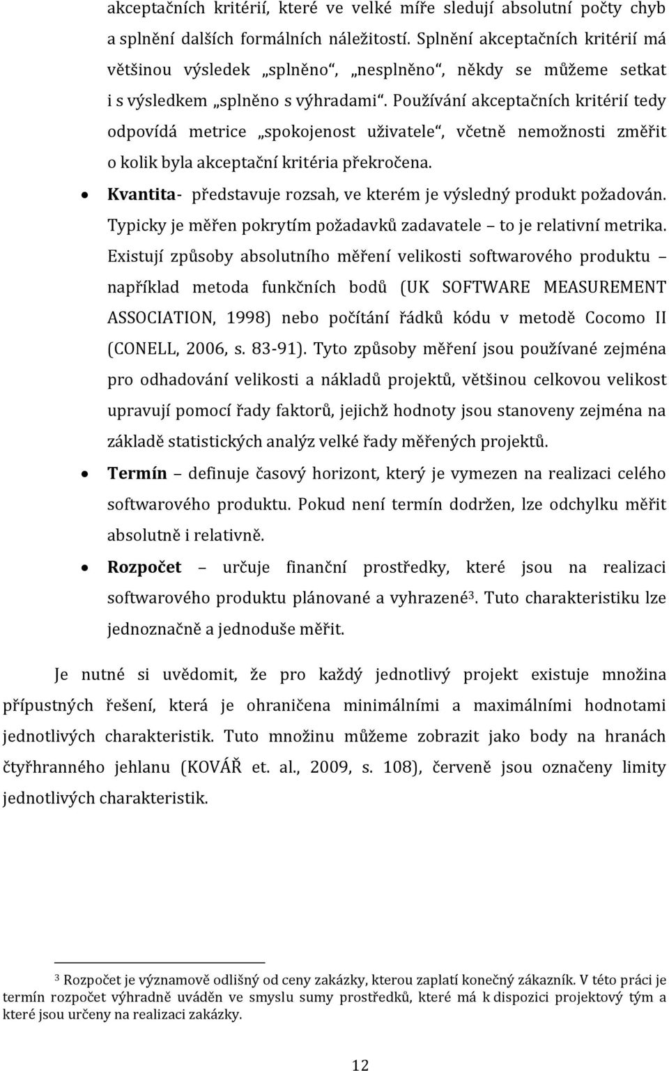 Používání akceptačních kritérií tedy odpovídá metrice spokojenost uživatele, včetně nemožnosti změřit o kolik byla akceptační kritéria překročena.