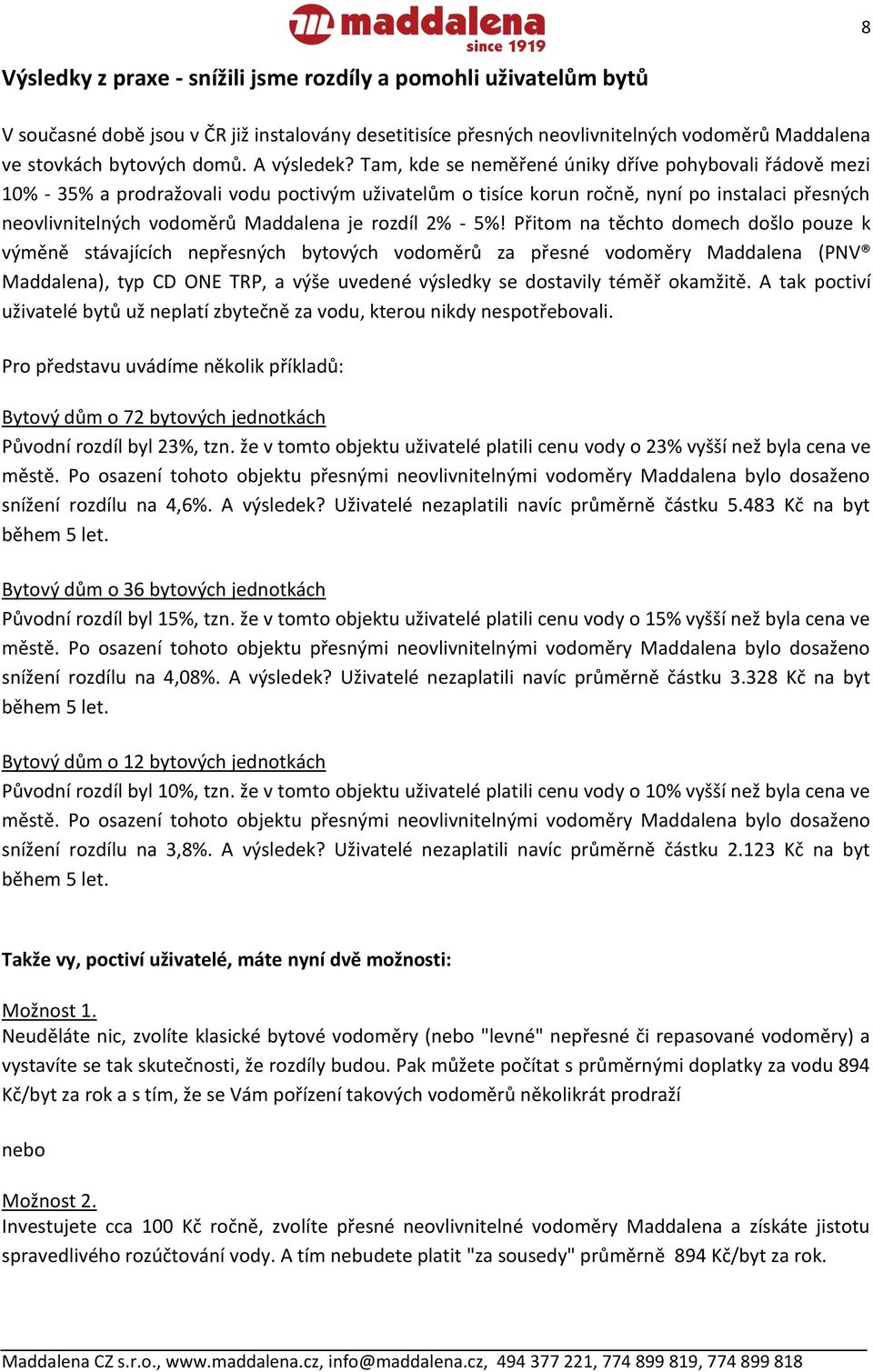 Tam, kde se neměřené úniky dříve pohybovali řádově mezi 10% - 35% a prodražovali vodu poctivým uživatelům o tisíce korun ročně, nyní po instalaci přesných neovlivnitelných vodoměrů Maddalena je