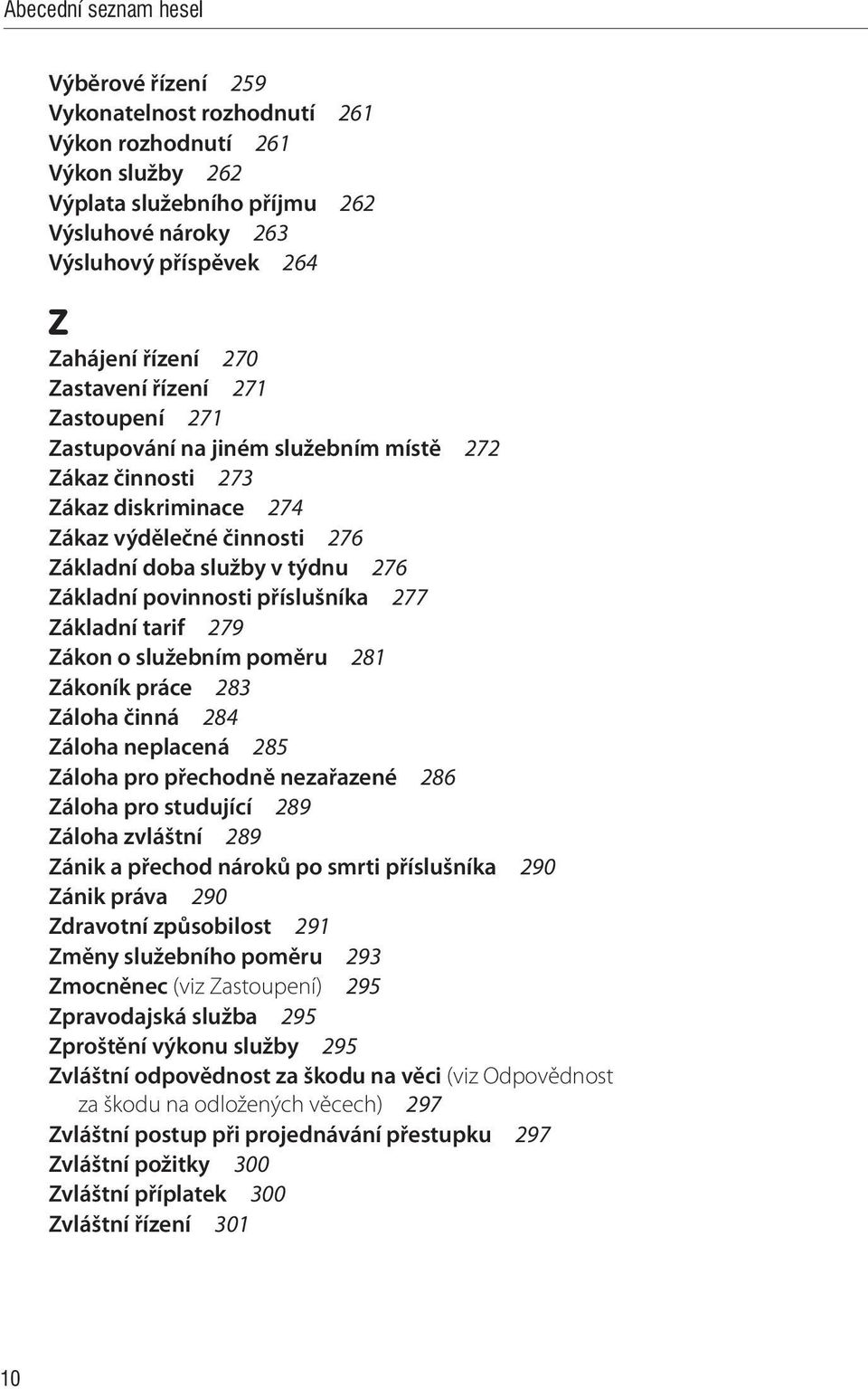 příslušníka 277 Základní tarif 279 Zákon o služebním poměru 281 Zákoník práce 283 Záloha činná 284 Záloha neplacená 285 Záloha pro přechodně nezařazené 286 Záloha pro studující 289 Záloha zvláštní