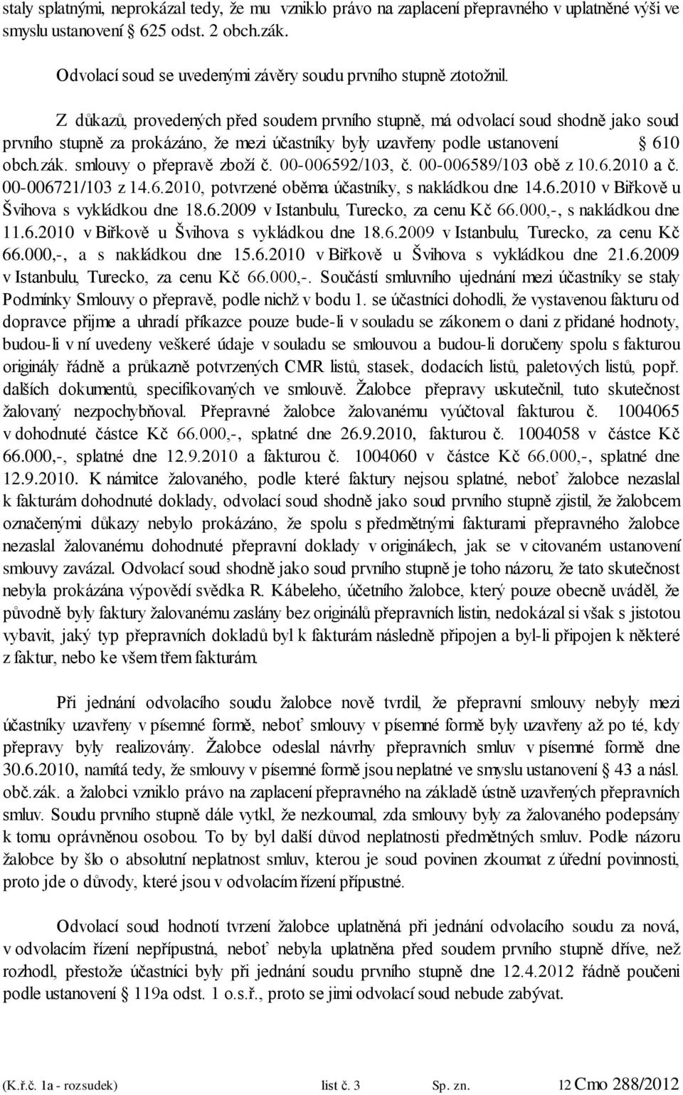 Z důkazů, provedených před soudem prvního stupně, má odvolací soud shodně jako soud prvního stupně za prokázáno, že mezi účastníky byly uzavřeny podle ustanovení 610 obch.zák.