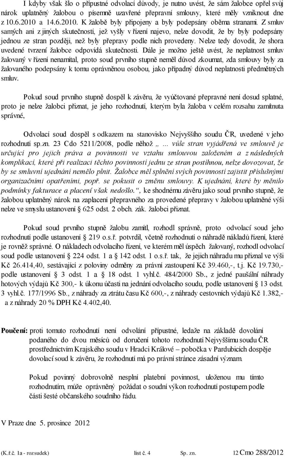 Z smluv samých ani z jiných skutečností, jež vyšly v řízení najevo, nelze dovodit, že by byly podepsány jednou ze stran později, než byly přepravy podle nich provedeny.