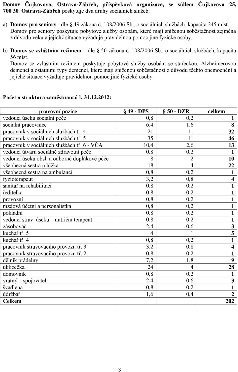 Domov pro seniory poskytuje pobytové služby osobám, které mají sníženou soběstačnost zejména z důvodu věku a jejichž situace vyžaduje pravidelnou pomoc jiné fyzické osoby.