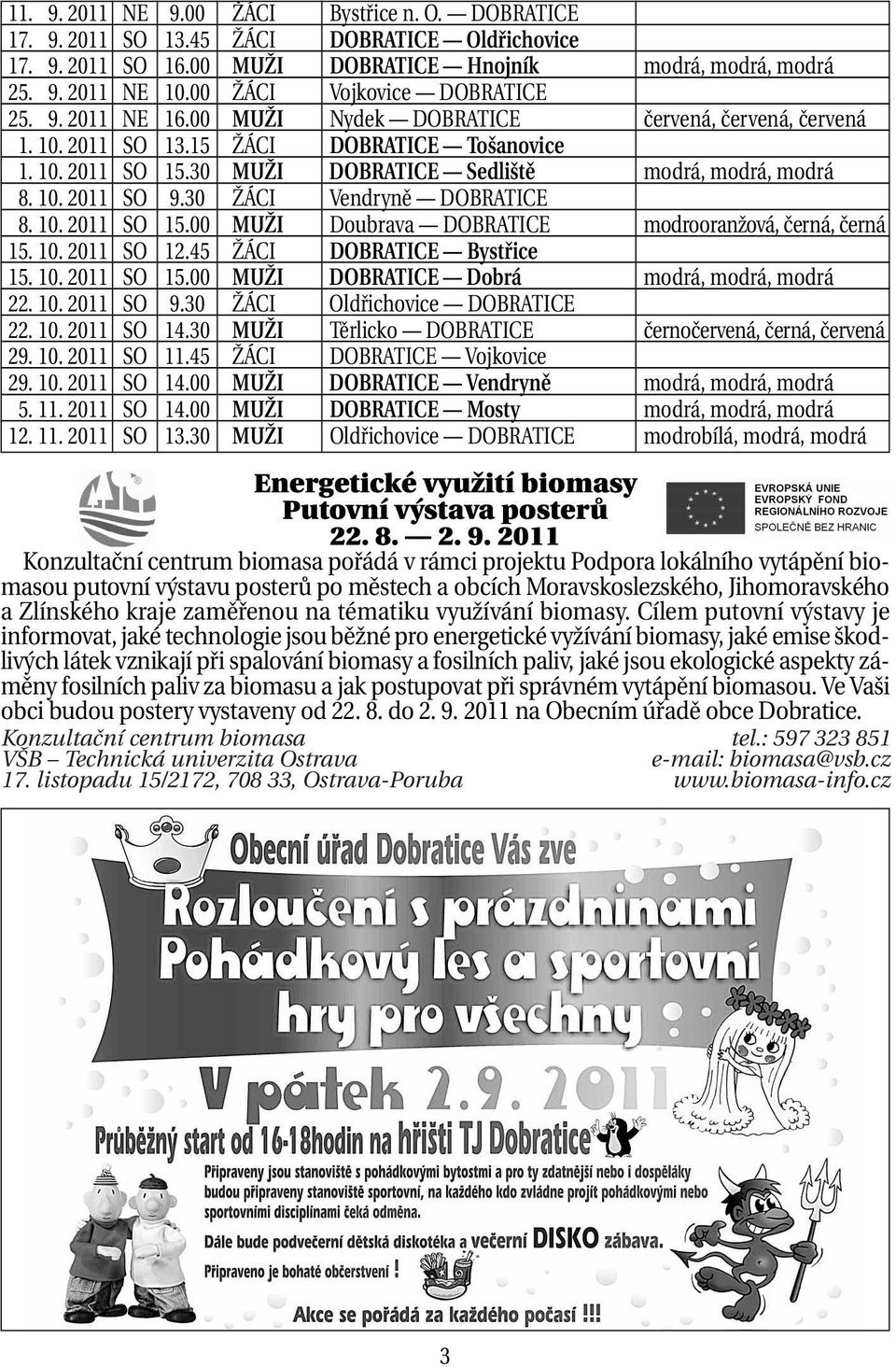 30 MUŽI DOBRATICE Sedliště modrá, modrá, modrá 18. 10. 2011 SO 9.30 ŽÁCI Vendryně DOBRATICE 18. 10. 2011 SO 15.00 MUŽI Doubrava DOBRATICE modrooranžová, černá, černá 15. 10. 2011 SO 12.