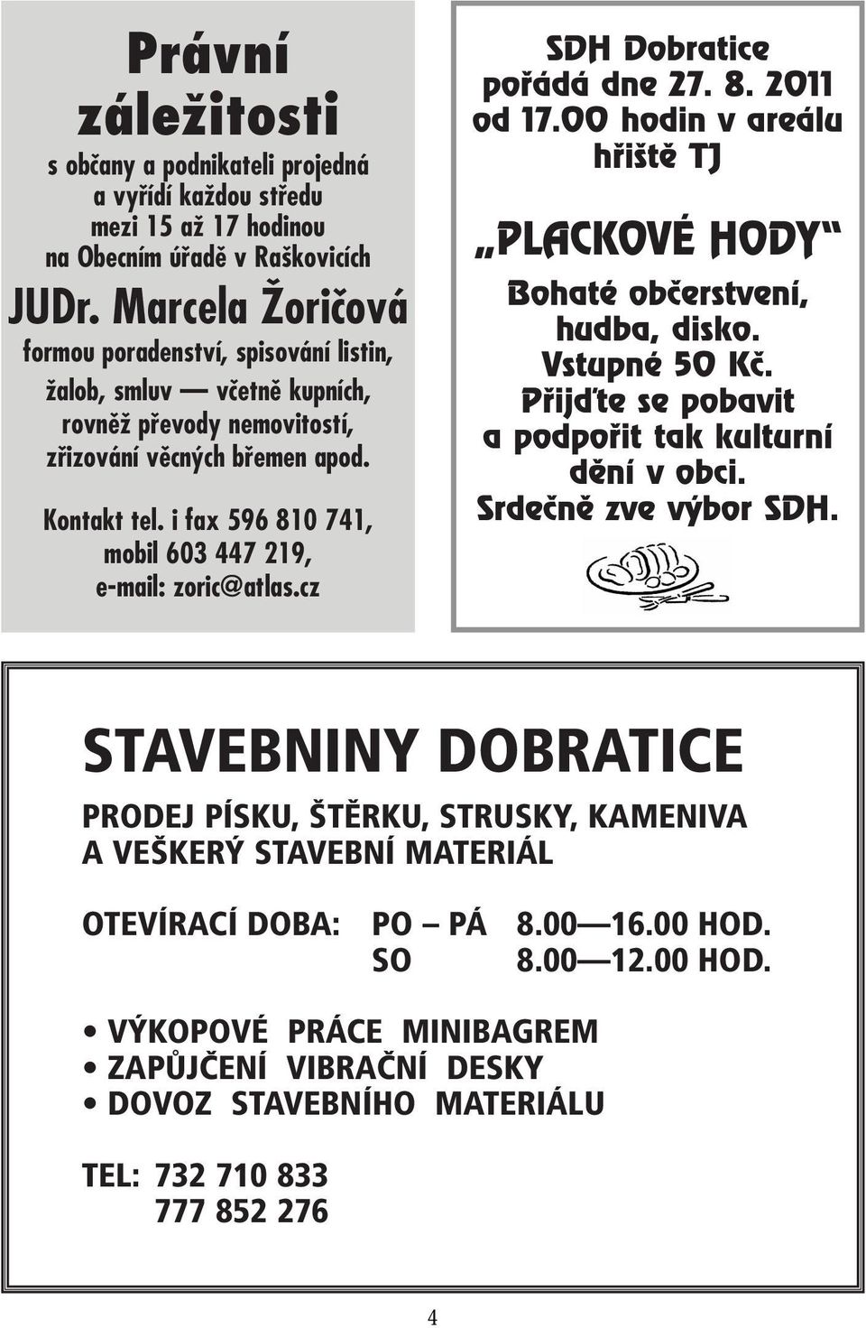 i fax 596 810 741, mobil 603 447 219, e-mail: zoric@atlas.cz SDH Dobratice pofiádá dne 27. 8. 2011 od 17.00 hodin v areálu hfii tû TJ PLACKOVÉ HODY Bohaté obãerstvení, hudba, disko. Vstupné 50 Kã.