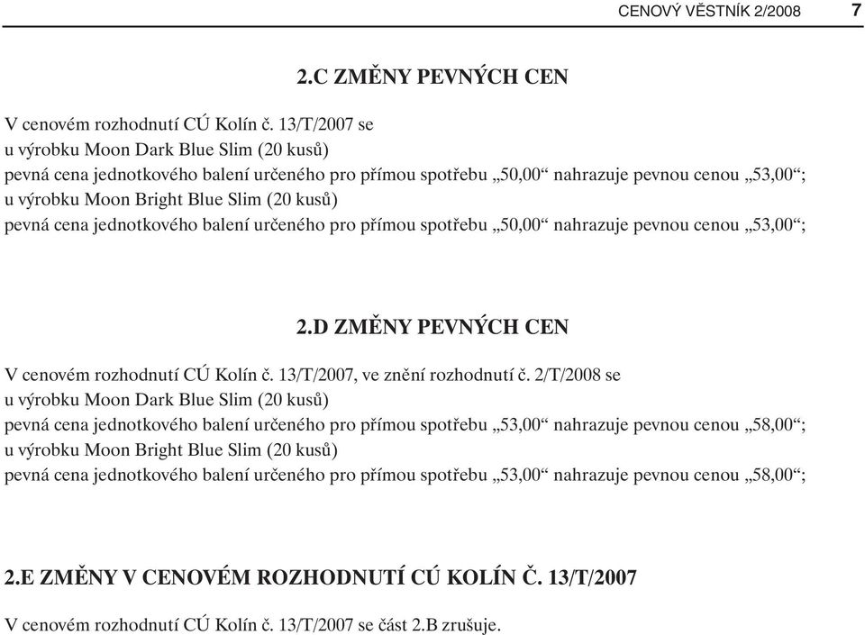 cena jednotkového balení určeného pro přímou spotřebu 50,00 nahrazuje pevnou cenou 53,00 ; 2.D ZMĚNY PEVNÝCH CEN V cenovém rozhodnutí CÚ Kolín č. 13/T/2007, ve znění rozhodnutí č.