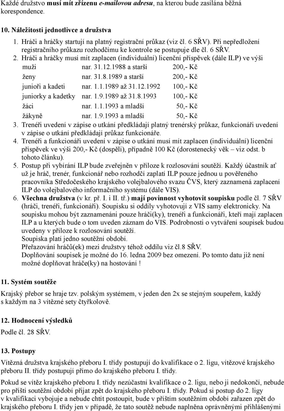 12.1988 a starší 200,- Kč ženy nar. 31.8.1989 a starší 200,- Kč junioři a kadeti nar. 1.1.1989 až 31.12.1992 100,- Kč juniorky a kadetky nar. 1.9.1989 až 31.8.1993 100,- Kč žáci nar. 1.1.1993 a mladší 50,- Kč žákyně nar.