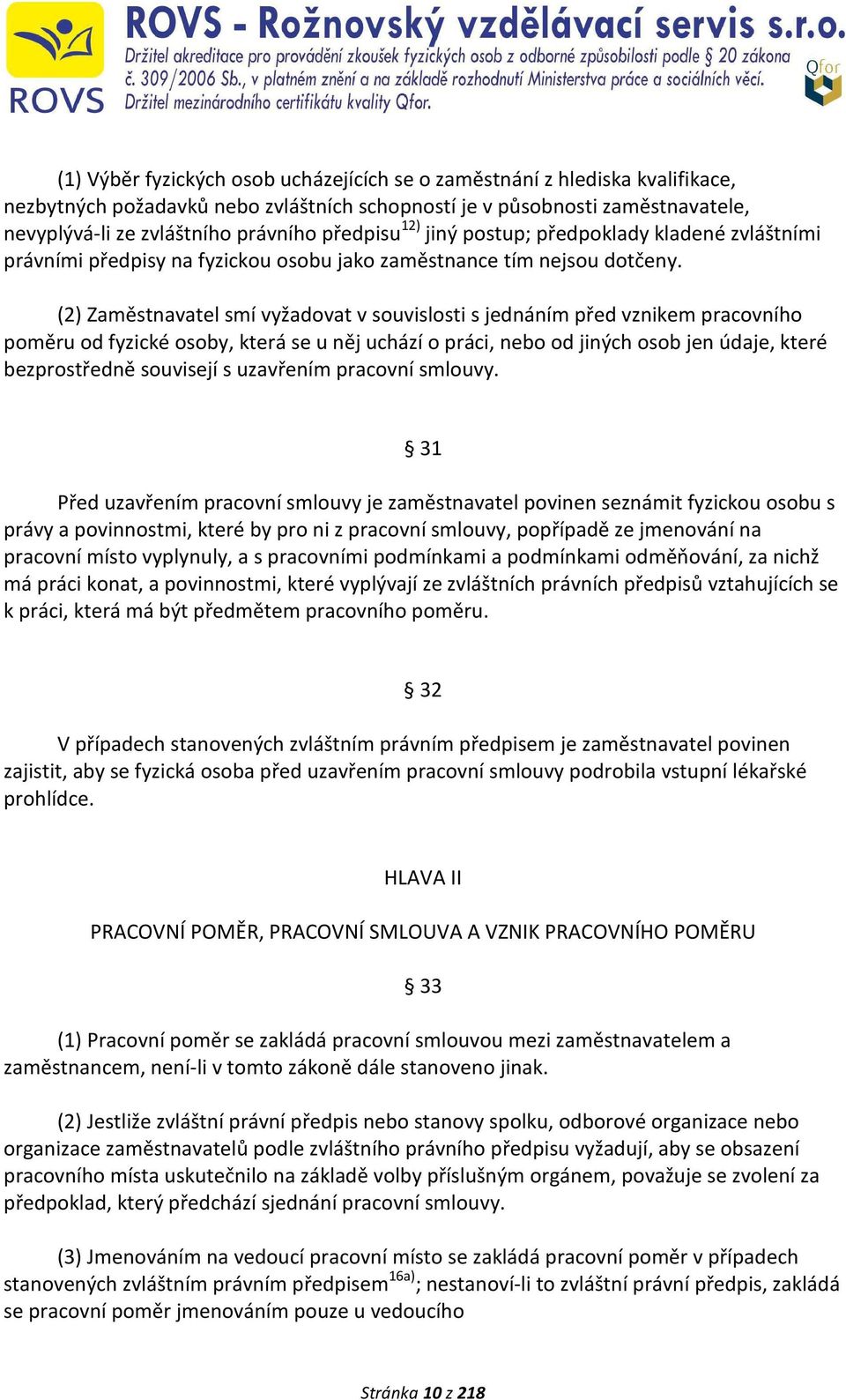 (2) Zaměstnavatel smí vyžadovat v souvislosti s jednáním před vznikem pracovního poměru od fyzické osoby, která se u něj uchází o práci, nebo od jiných osob jen údaje, které bezprostředně souvisejí s