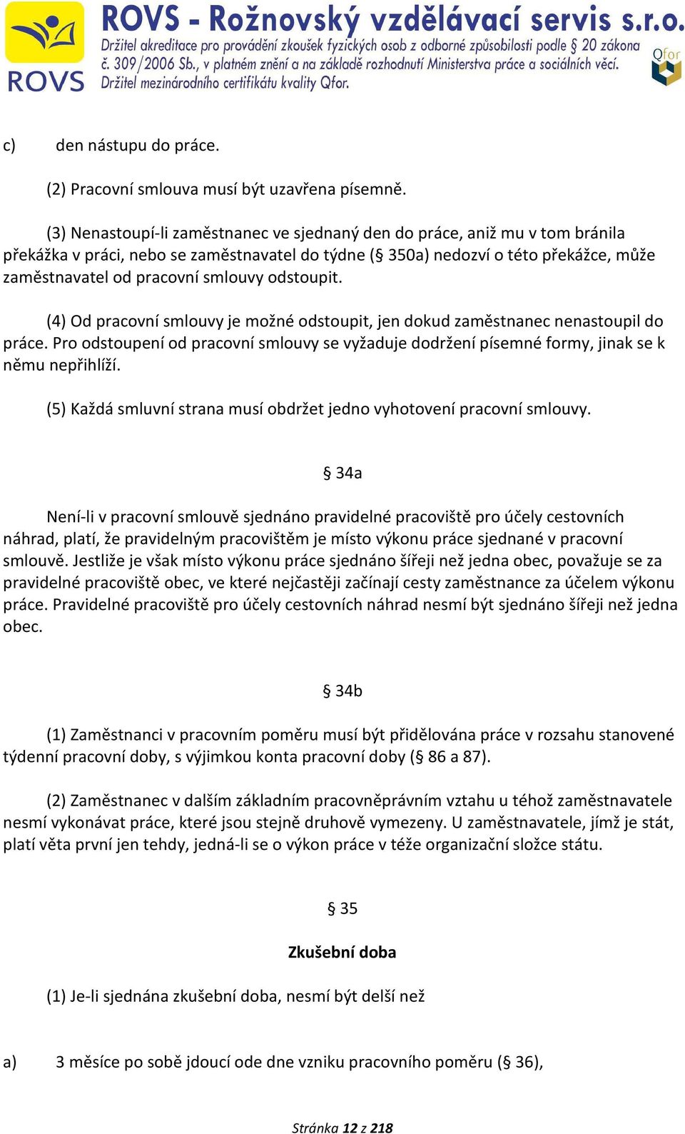 odstoupit. (4) Od pracovní smlouvy je možné odstoupit, jen dokud zaměstnanec nenastoupil do práce. Pro odstoupení od pracovní smlouvy se vyžaduje dodržení písemné formy, jinak se k němu nepřihlíží.