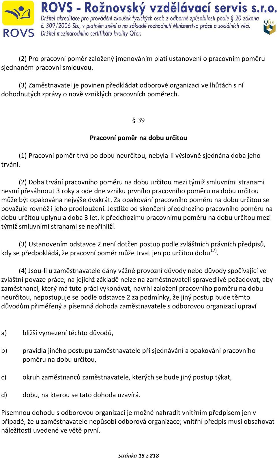 39 Pracovní poměr na dobu určitou (1) Pracovní poměr trvá po dobu neurčitou, nebyla-li výslovně sjednána doba jeho trvání.