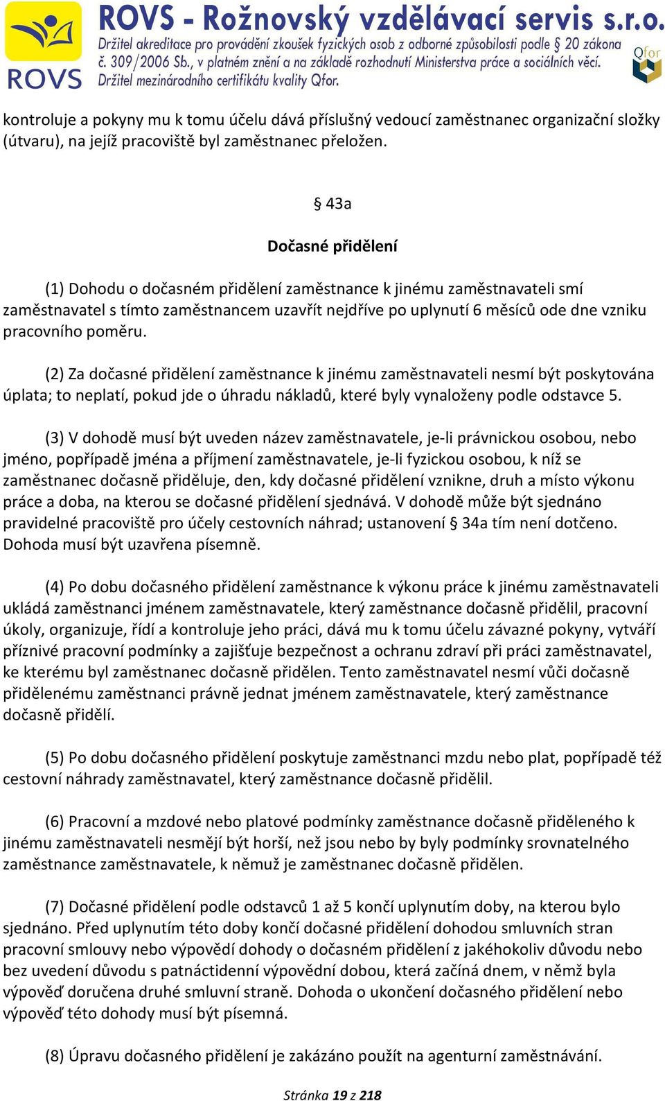 (2) Za dočasné přidělení zaměstnance k jinému zaměstnavateli nesmí být poskytována úplata; to neplatí, pokud jde o úhradu nákladů, které byly vynaloženy podle odstavce 5.