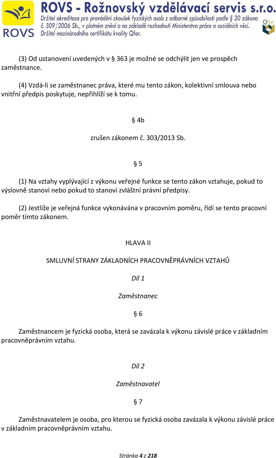 (1) Na vztahy vyplývající z výkonu veřejné funkce se tento zákon vztahuje, pokud to výslovně stanoví nebo pokud to stanoví zvláštní právní předpisy.