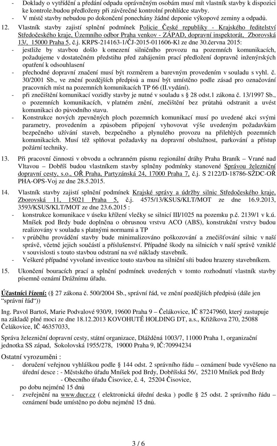 Vlastník stavby zajistí splnění podmínek Policie České republiky - Krajského ředitelství Středočeského kraje, Územního odbor Praha venkov - ZÁPAD, dopravní inspektorát, Zborovská 13/, 15000 Praha 5,