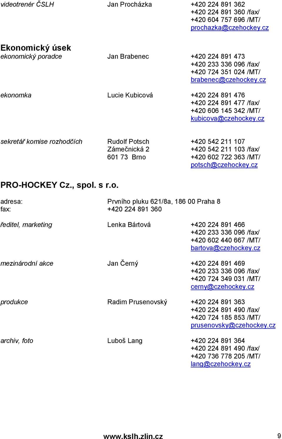 cz ekonomka Lucie Kubicová +420 224 891 476 +420 224 891 477 /fax/ +420 606 145 342 /MT/ kubicova@czehockey.