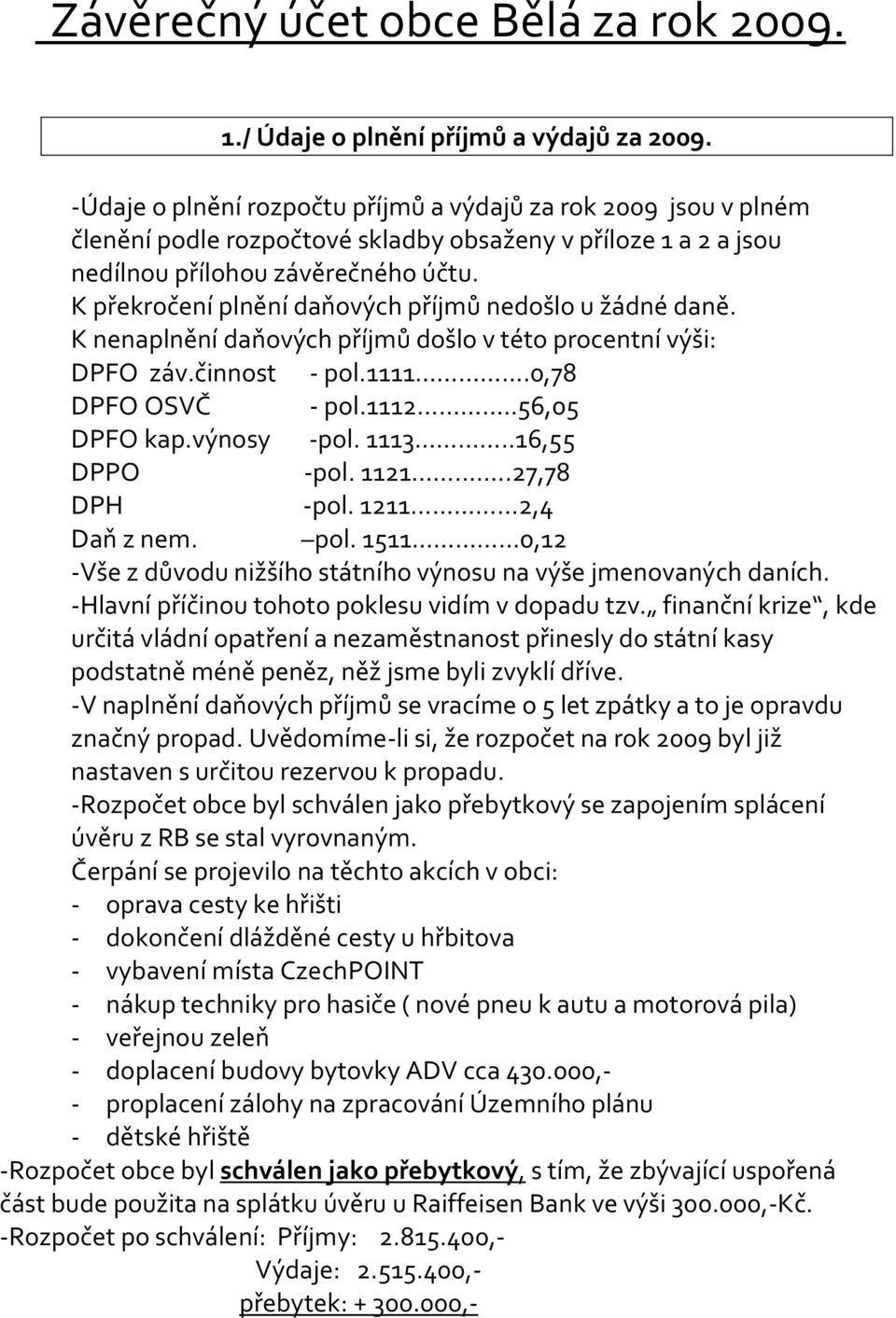 K překročení plnění daňových příjmů nedošlo u žádné daně. K nenaplnění daňových příjmů došlo v této procentní výši: DPFO záv.činnost - pol.1111...0,78 DPFO OSVČ - pol.1112..56,05 DPFO kap.výnosy -pol.
