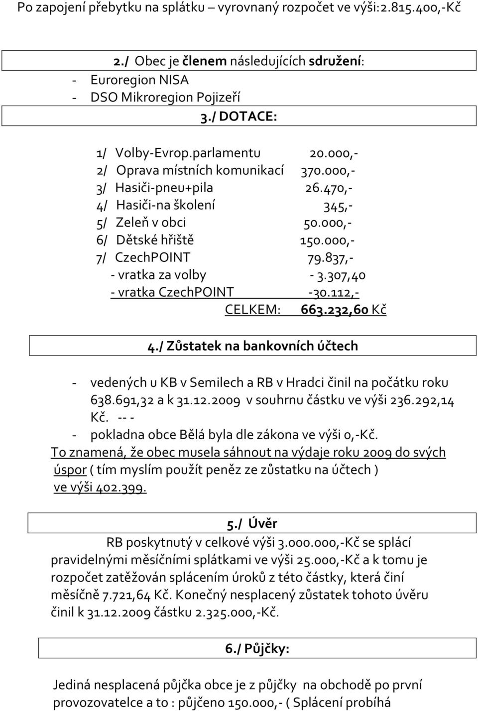 837,- - vratka za volby - 3.307,40 - vratka CzechPOINT -30.112,- CELKEM: 663.232,60 Kč 4./ Zůstatek na bankovních účtech - vedených u KB v Semilech a RB v Hradci činil na počátku roku 638.