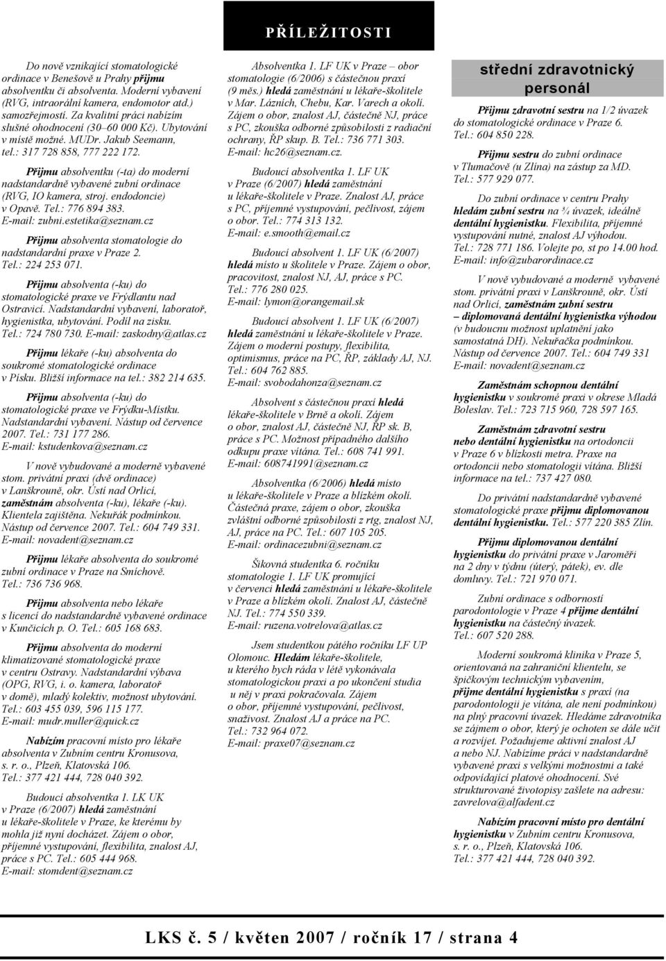 Přijmu absolventku (-ta) do moderní nadstandardně vybavené zubní ordinace (RVG, IO kamera, stroj. endodoncie) v Opavě. Tel.: 776 894 383. E-mail: zubni.estetika@seznam.