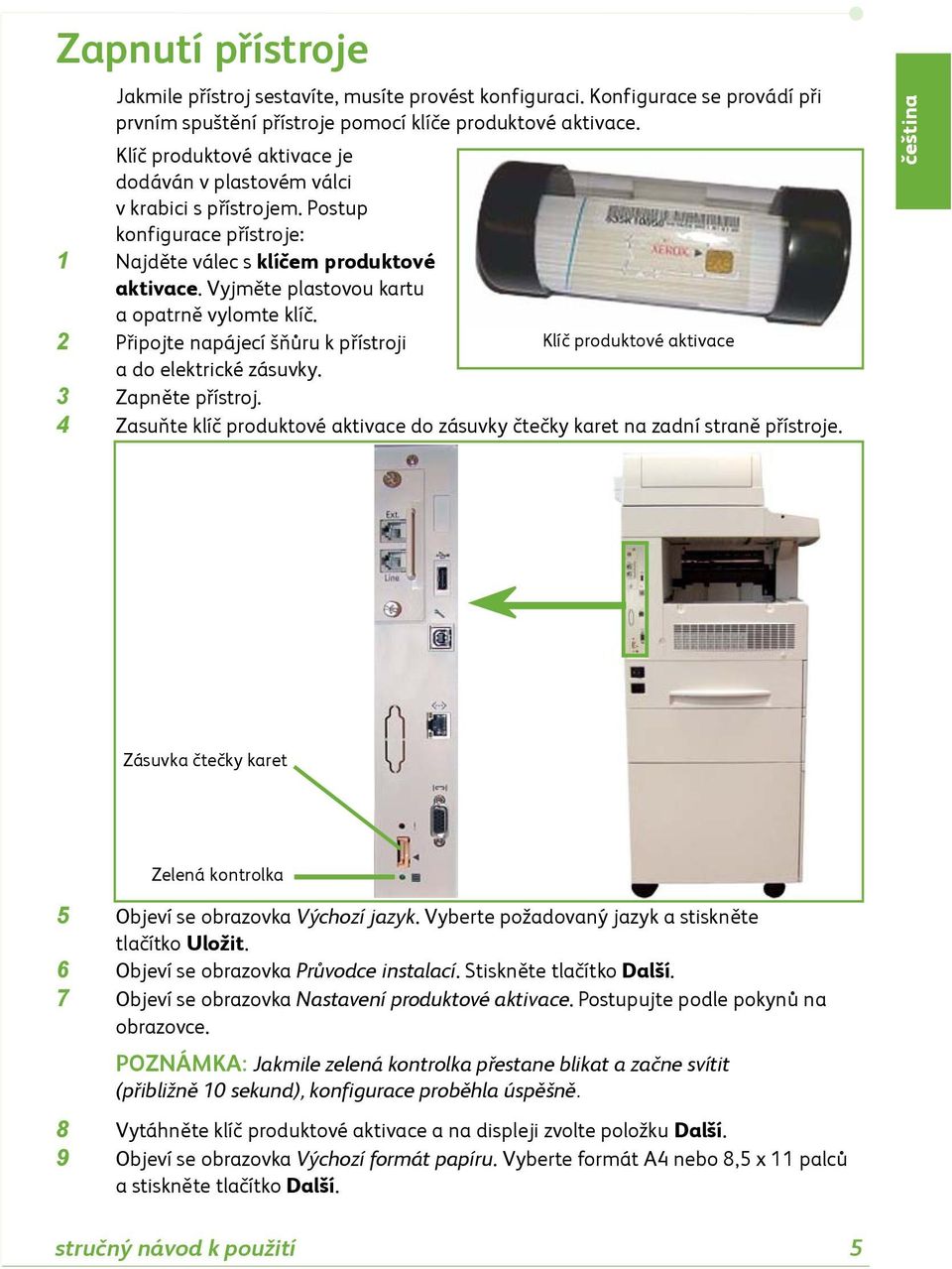 2 Připojte napájecí šňůru k přístroji a do elektrické zásuvky. Klíč produktové aktivace 3 Zapněte přístroj. 4 Zasuňte klíč produktové aktivace do zásuvky čtečky karet na zadní straně přístroje.