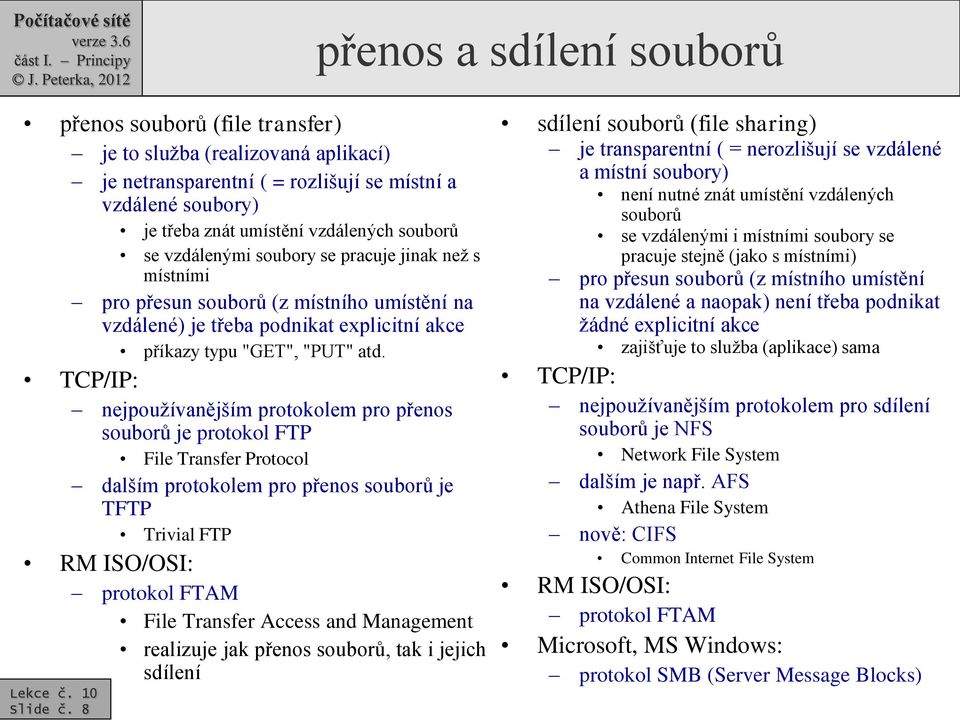 TCP/IP: nejpoužívanějším protokolem pro přenos souborů je protokol FTP File Transfer Protocol dalším protokolem pro přenos souborů je TFTP Trivial FTP RM ISO/OSI: protokol FTAM File Transfer Access