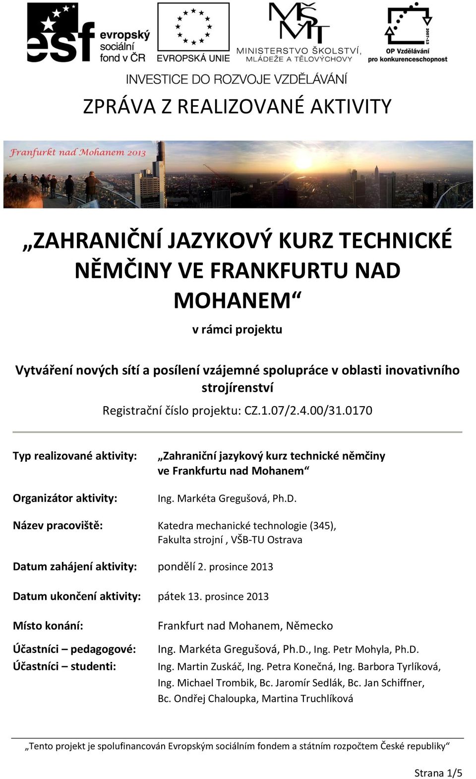 Markéta Gregušová, Ph.D. Název pracoviště: Katedra mechanické technologie (345), Fakulta strojní, VŠB-TU Ostrava Datum zahájení aktivity: pondělí 2. prosince 2013 Datum ukončení aktivity: pátek 13.