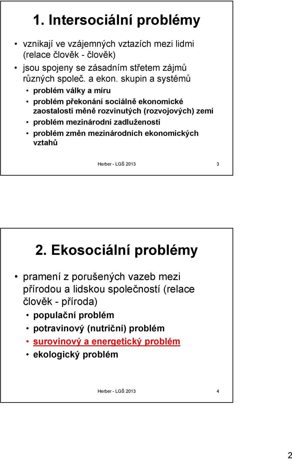 skupin a systémů problém války a míru problém překonání sociálně ekonomické zaostalosti měně rozvinutých (rozvojových) zemí problém mezinárodní