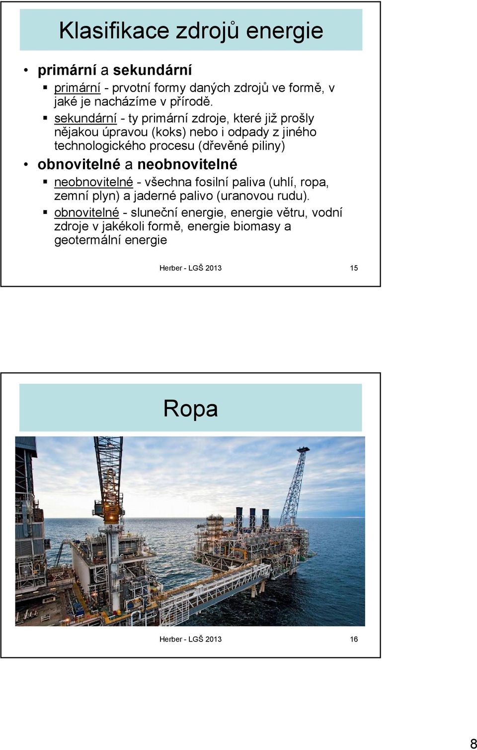 obnovitelné a neobnovitelné neobnovitelné - všechna fosilní paliva (uhlí, ropa, zemní plyn) a jaderné palivo (uranovou rudu).