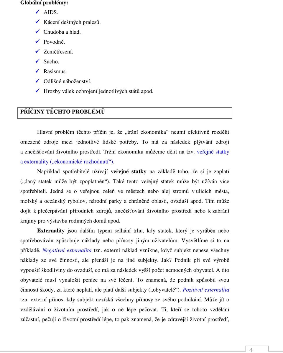 To má za následek plýtvání zdroji a znečišťování životního prostředí. Tržní ekonomiku můžeme dělit na tzv. veřejné statky a externality ( ekonomické rozhodnutí ).