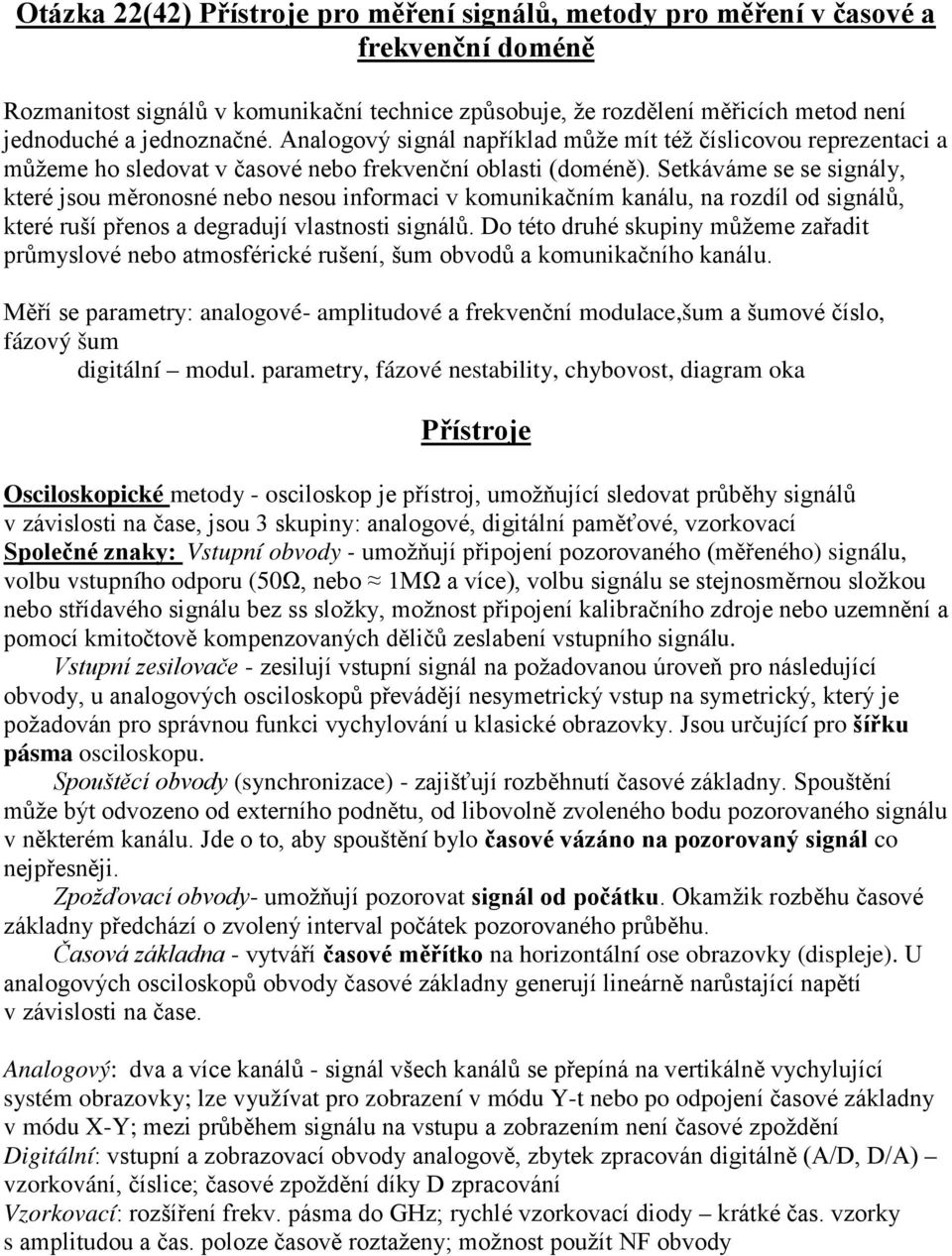 Setkáváme se se signály, které jsou měronosné nebo nesou informaci v komunikačním kanálu, na rozdíl od signálů, které ruší přenos a degradují vlastnosti signálů.