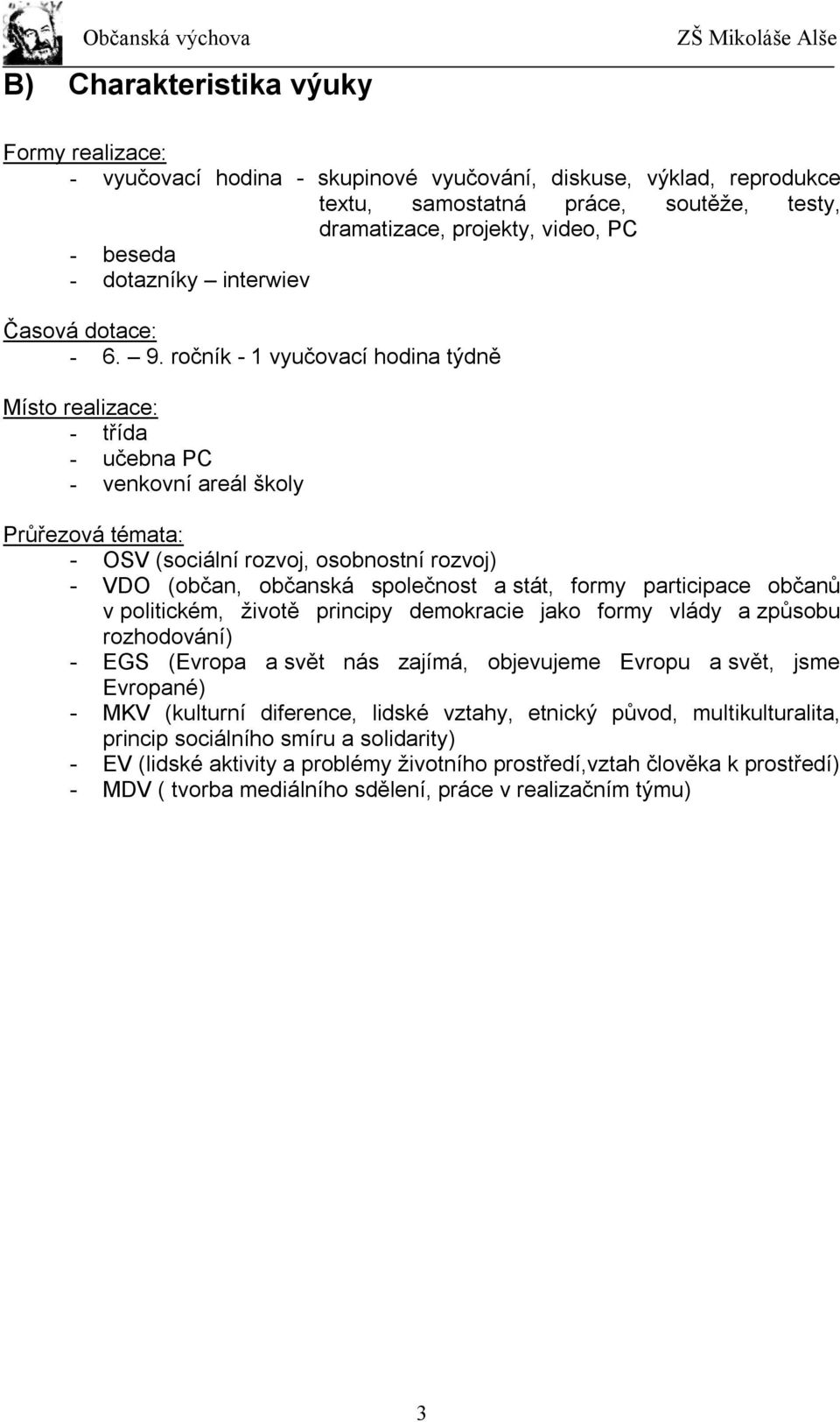 ročník - 1 vyučovací hodina týdně Místo realizace: - třída - učebna PC - venkovní areál školy Průřezová témata: - OSV (sociální rozvoj, osobnostní rozvoj) - VDO (občan, občanská společnost a stát,