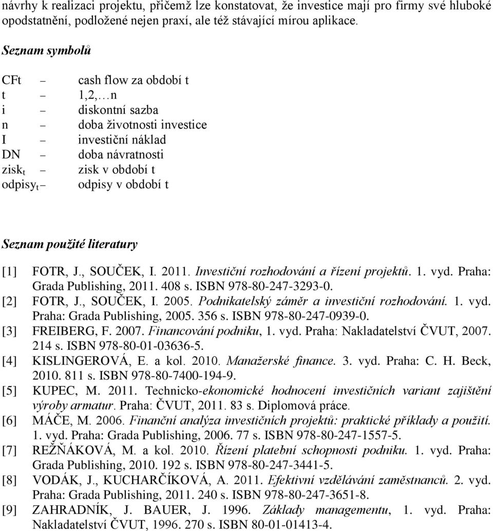 použité literatury [1] FOTR, J., SOUČEK, I. 2011. Investiční rozhodování a řízení projektů. 1. vyd. Praha: Grada Publishing, 2011. 408 s. ISBN 978-80-247-3293-0. [2] FOTR, J., SOUČEK, I. 2005.