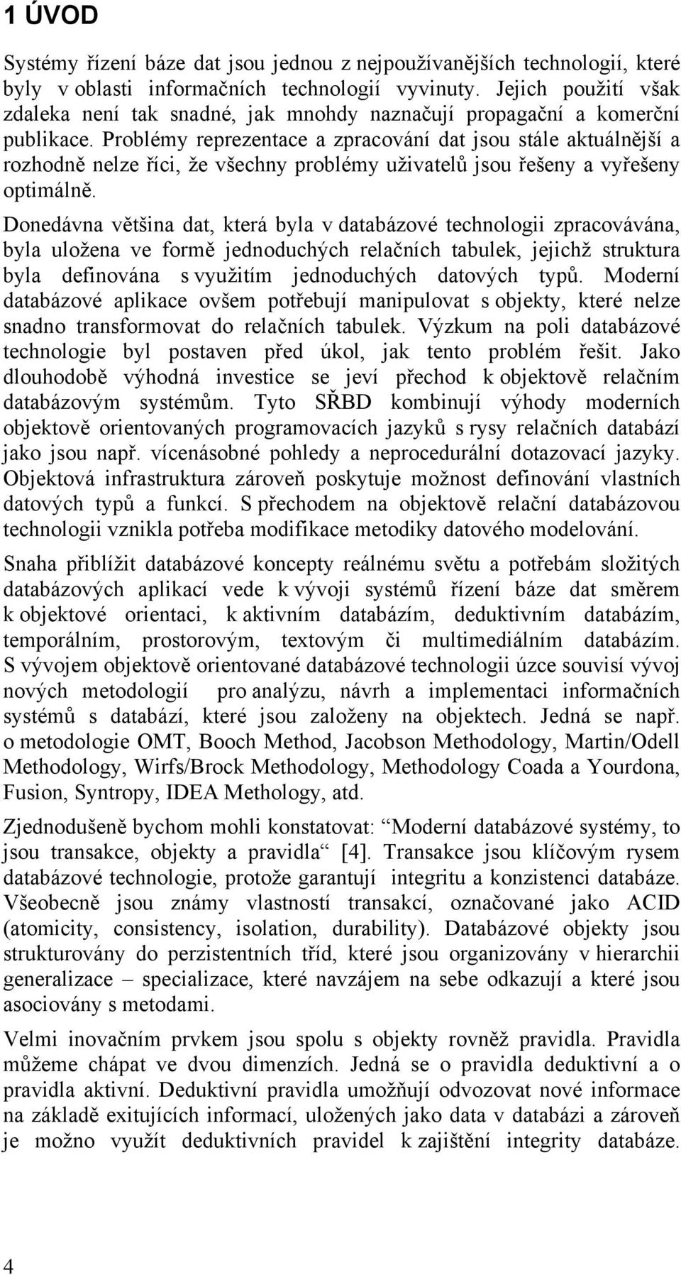 Problémy reprezentace a zpracování dat jsou stále aktuálnější a rozhodně nelze říci, že všechny problémy uživatelů jsou řešeny a vyřešeny optimálně.