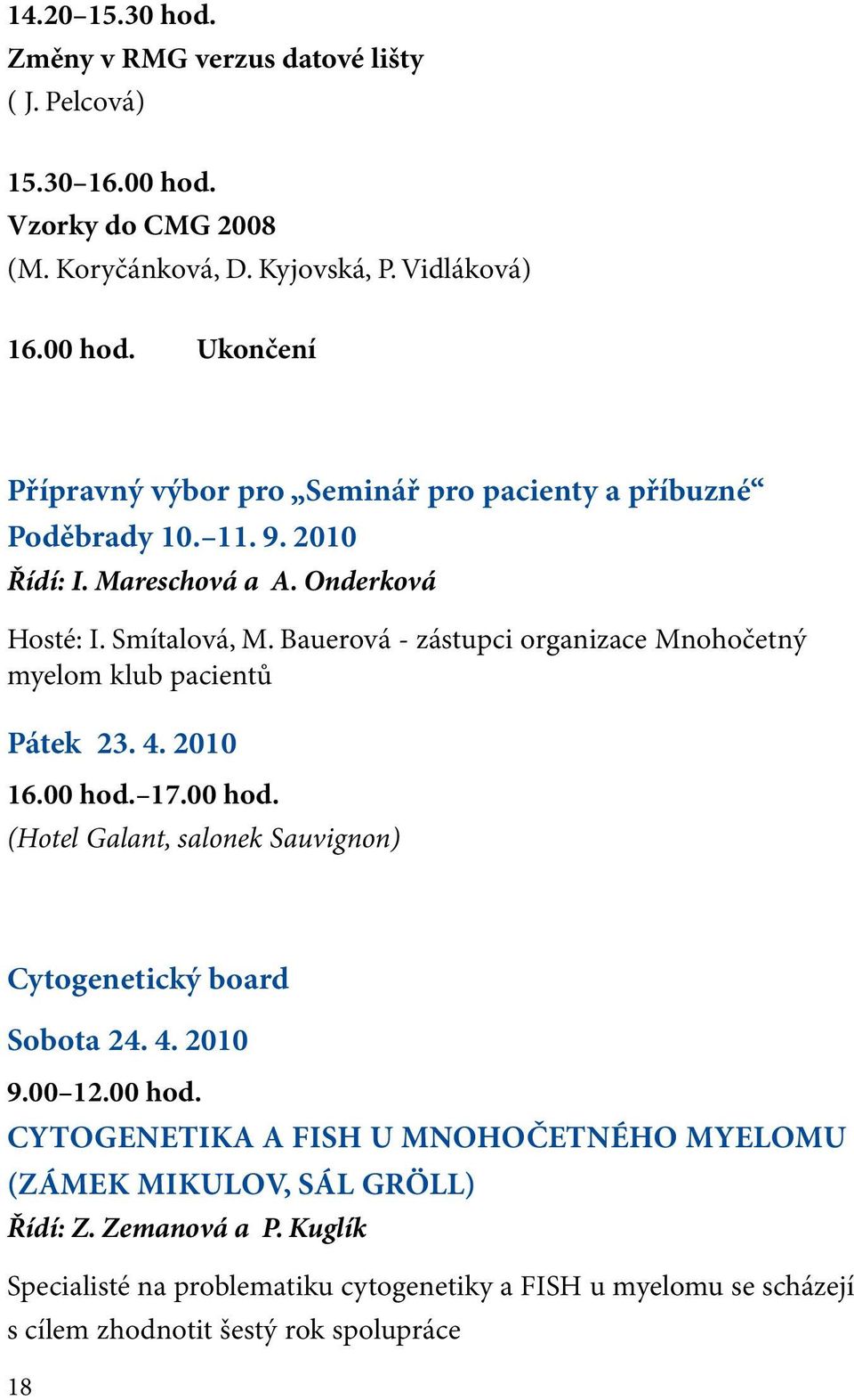 17.00 hod. (Hotel Galant, salonek Sauvignon) Cytogenetický board Sobota 24. 4. 2010 9.00 12.00 hod. CYTOGENETIKA A FISH U MNOHOČETNÉHO MYELOMU (ZÁMEK MIKULOV, SÁL GRÖLL) Řídí: Z.