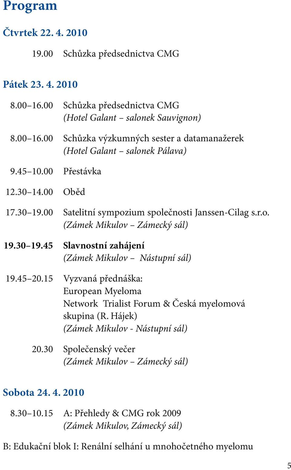 45 20.15 Vyzvaná přednáška: European Myeloma Network Trialist Forum & Česká myelomová skupina (R. Hájek) (Zámek Mikulov - Nástupní sál) 20.