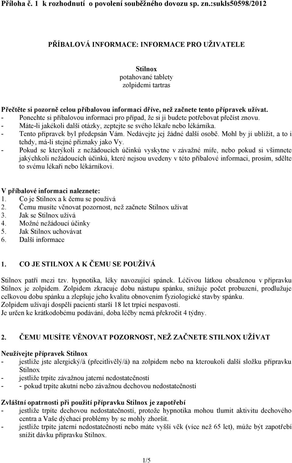 - Ponechte si příbalovou informaci pro případ, že si ji budete potřebovat přečíst znovu. - Máte-li jakékoli další otázky, zeptejte se svého lékaře nebo lékárníka. - Tento přípravek byl předepsán Vám.