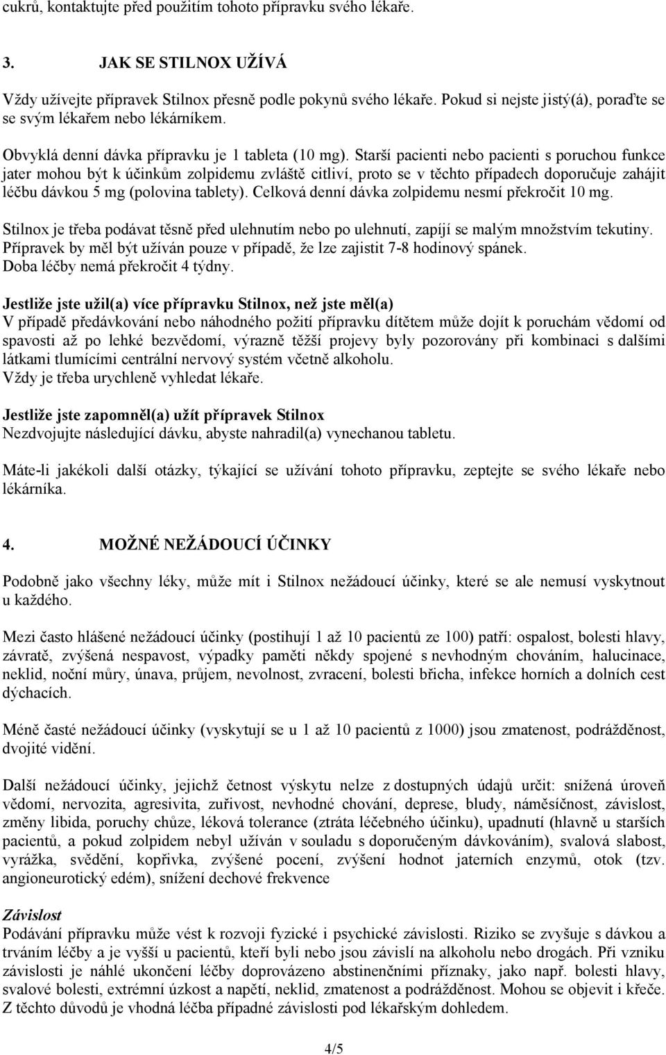 Starší pacienti nebo pacienti s poruchou funkce jater mohou být k účinkům zolpidemu zvláště citliví, proto se v těchto případech doporučuje zahájit léčbu dávkou 5 mg (polovina tablety).