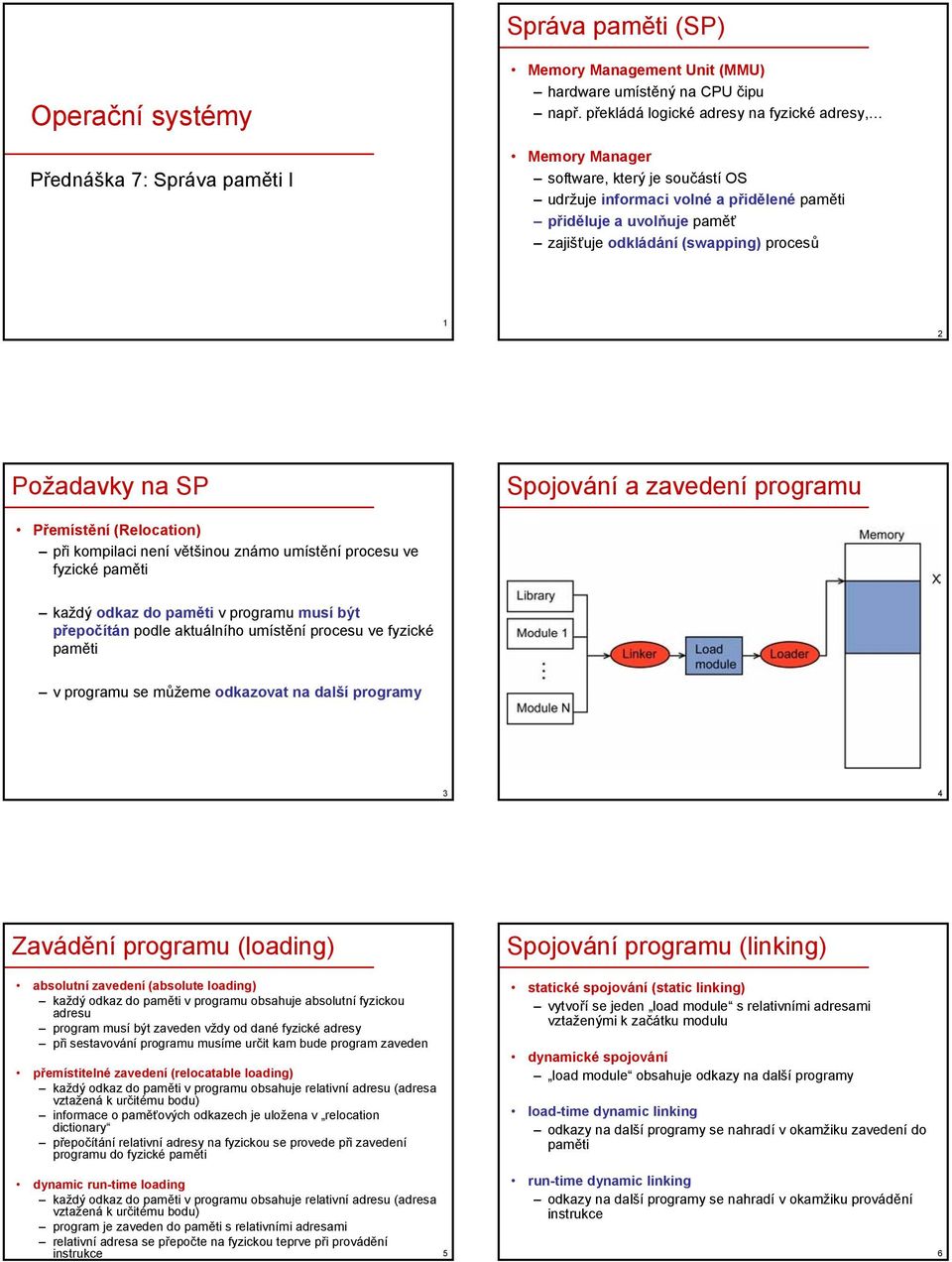 2 Požadavky na SP Spojování a zavedení programu Přemístění (Relocation) při kompilaci není většinou známo umístění procesu ve fyzické paměti každý odkaz do paměti v programu musí být přepočítán podle