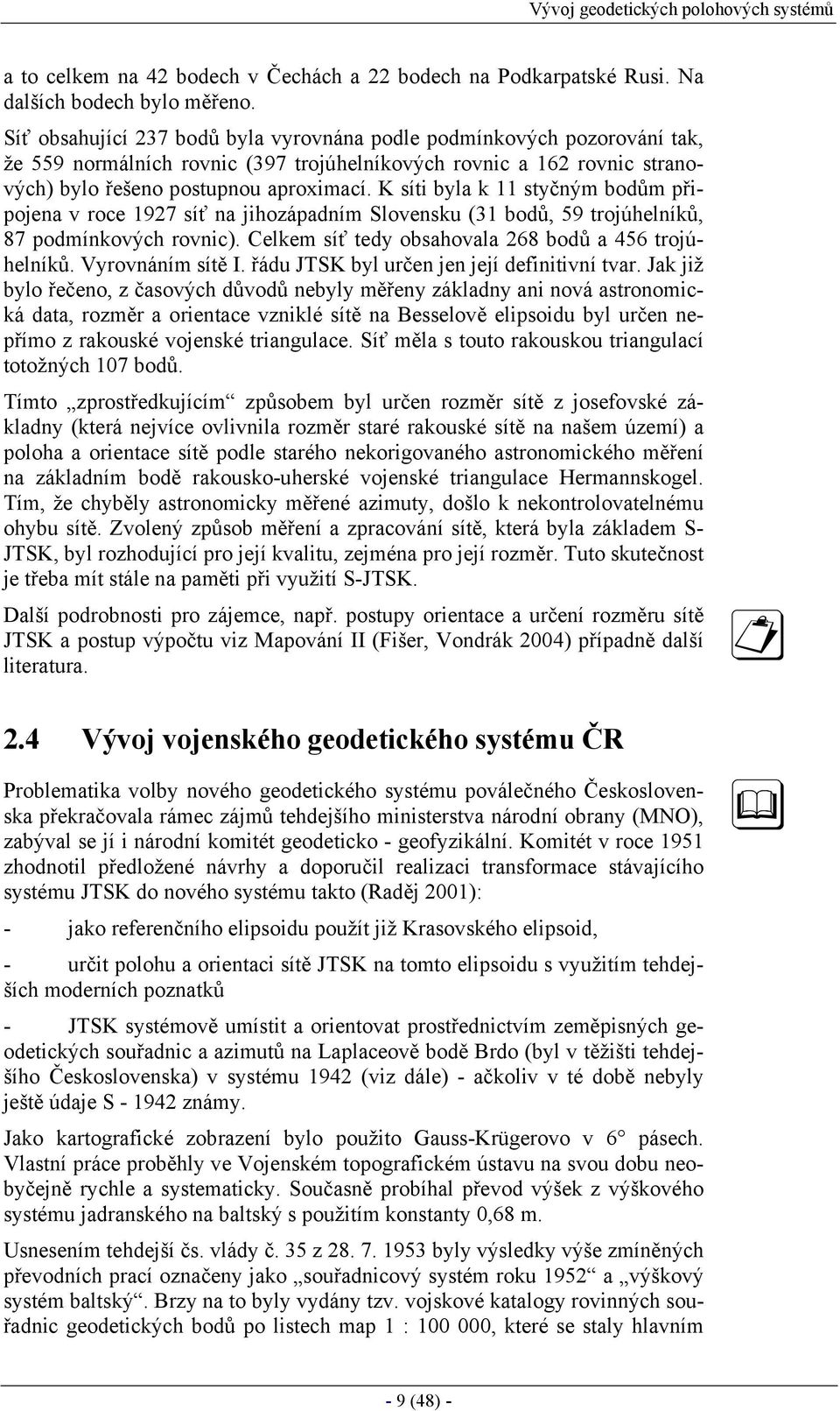 K síti byla k 11 styčným bodům připojena v roce 1927 síť na jihozápadním Slovensku (31 bodů, 59 trojúhelníků, 87 podmínkových rovnic). Celkem síť tedy obsahovala 268 bodů a 456 trojúhelníků.