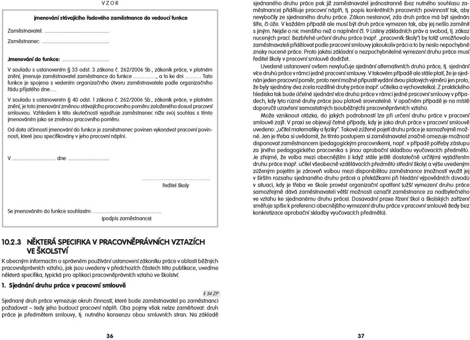 V souladu s ustanovením 40 odst. 1 zákona č. 262/2006 Sb., zákoník práce, v platném znění, je toto jmenování změnou stávajícího pracovního poměru založeného dosud pracovní smlouvou.