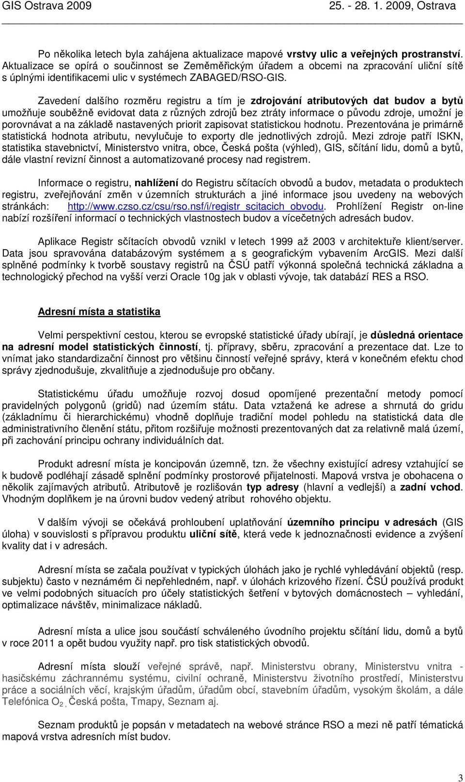 Zavedení dalšího rozměru registru a tím je zdrojování atributových dat budov a bytů umožňuje souběžně evidovat data z různých zdrojů bez ztráty informace o původu zdroje, umožní je porovnávat a na