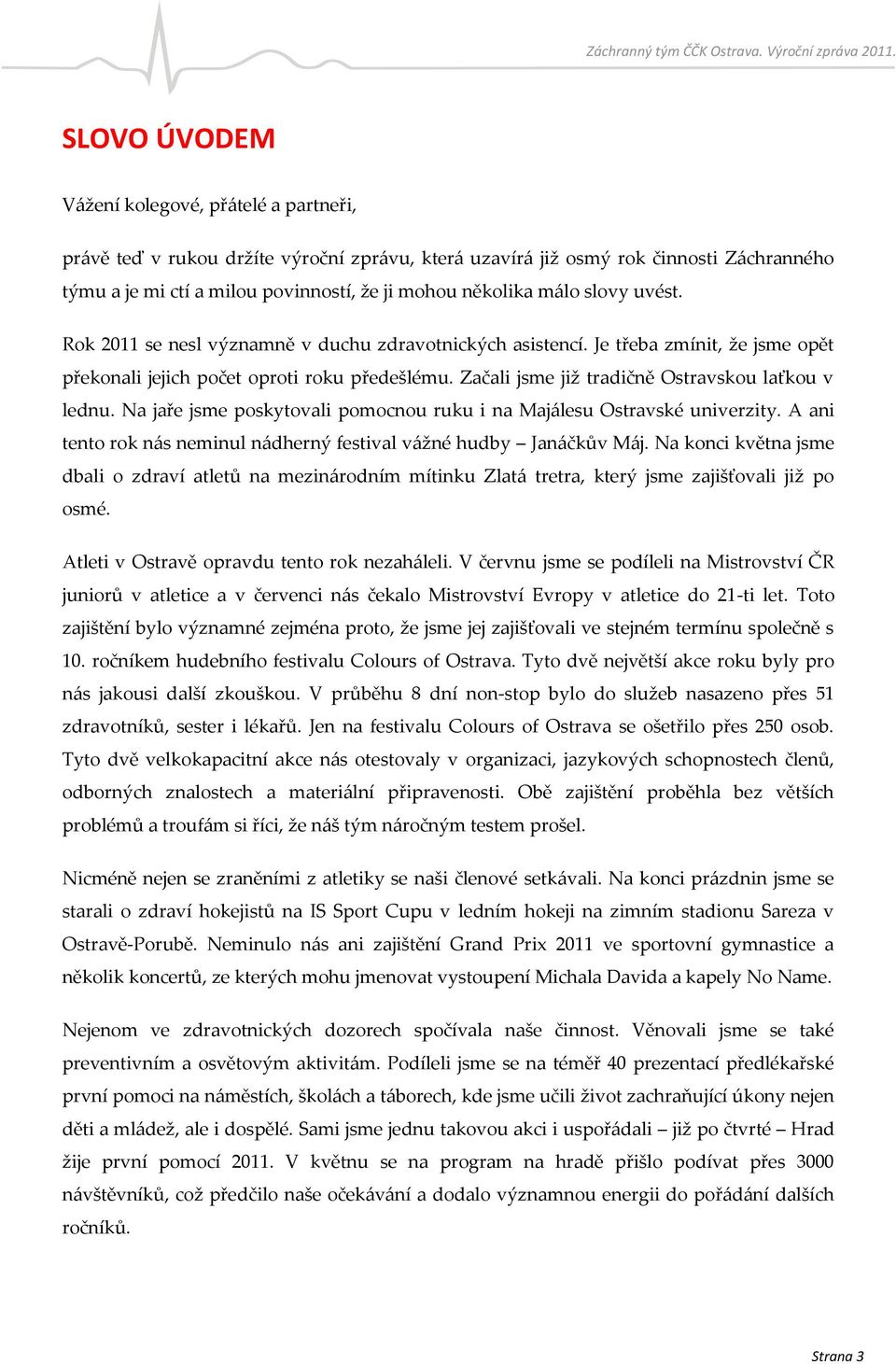 Začali jsme již tradičně Ostravskou laťkou v lednu. Na jaře jsme poskytovali pomocnou ruku i na Majálesu Ostravské univerzity. A ani tento rok nás neminul nádherný festival vážné hudby Janáčkův Máj.