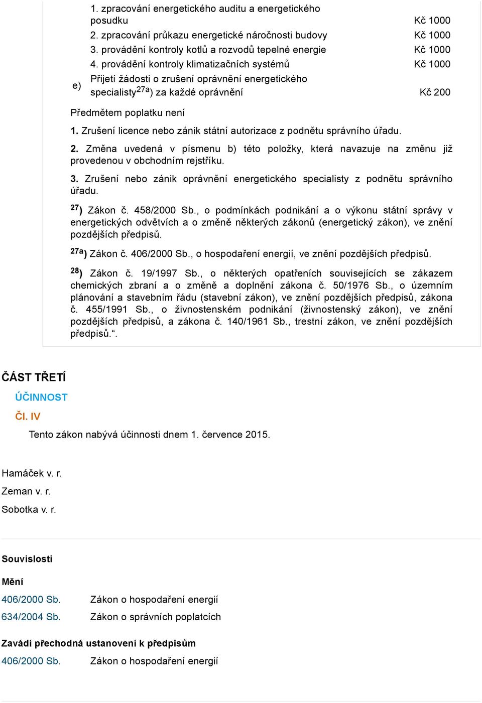 Zrušení licence nebo zánik státní autorizace z podnětu správního úřadu. 2. Změna uvedená v písmenu b) této položky, která navazuje na změnu již provedenou v obchodním rejstříku. 3.