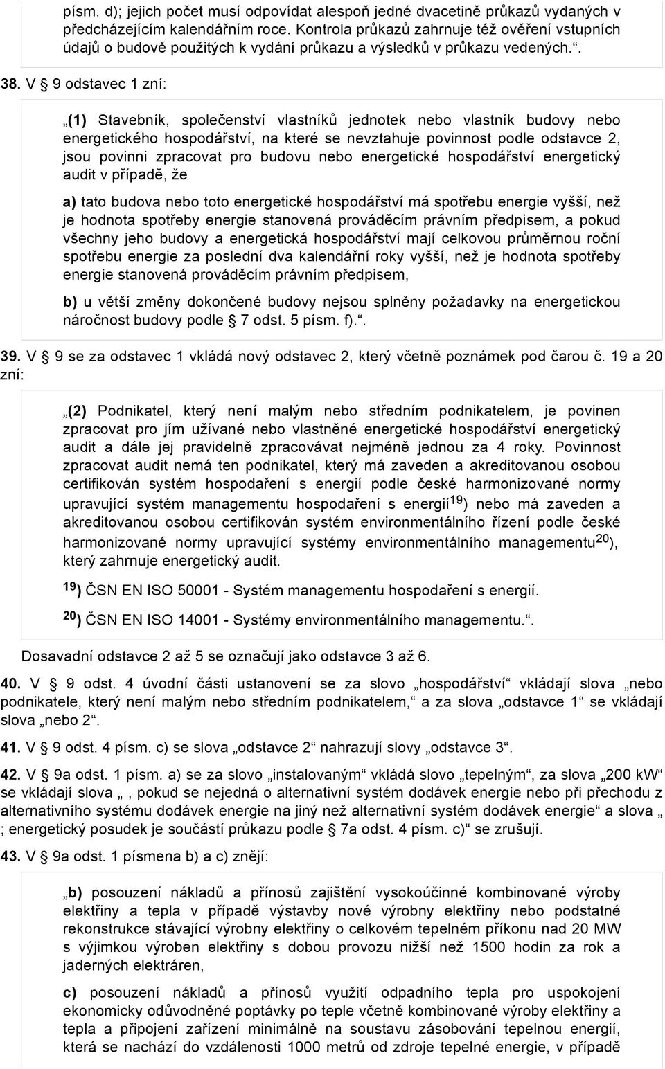 V 9 odstavec 1 zní: (1) Stavebník, společenství vlastníků jednotek nebo vlastník budovy nebo energetického hospodářství, na které se nevztahuje povinnost podle odstavce 2, jsou povinni zpracovat pro