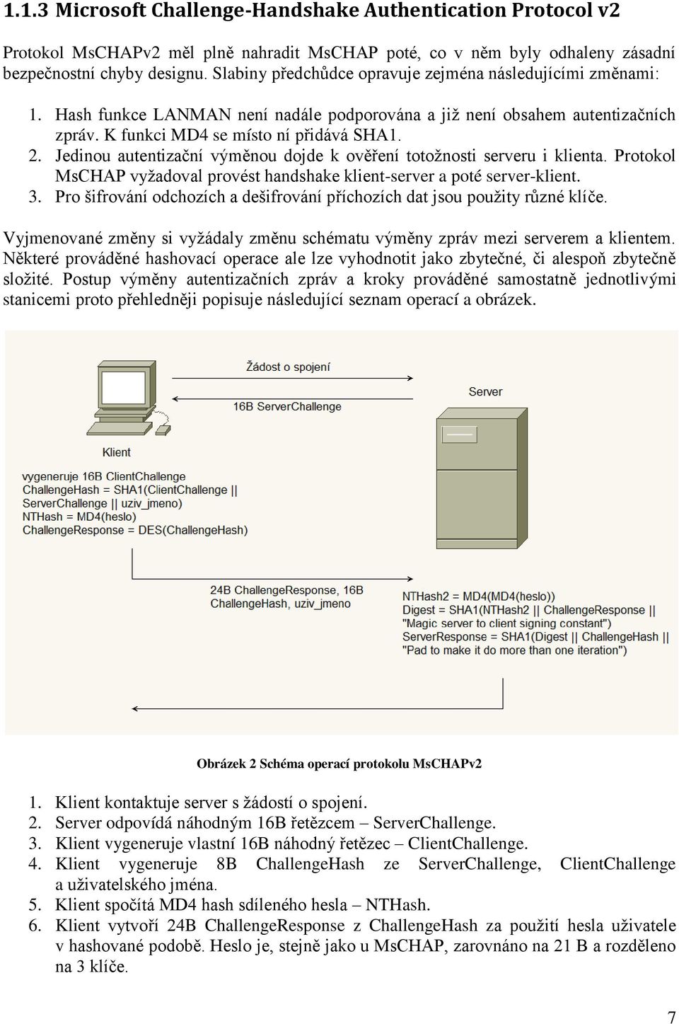 Jedinou autentizační výměnou dojde k ověření totožnosti serveru i klienta. Protokol MsCHAP vyžadoval provést handshake klient-server a poté server-klient. 3.