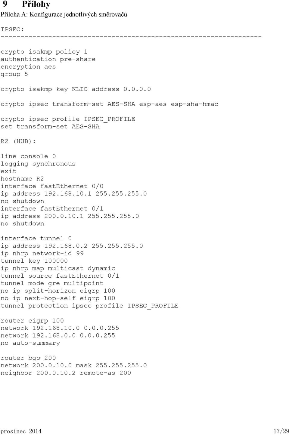 0.0.0 crypto ipsec transform-set AES-SHA esp-aes esp-sha-hmac crypto ipsec profile IPSEC_PROFILE set transform-set AES-SHA R2 (HUB): line console 0 logging synchronous exit hostname R2 interface