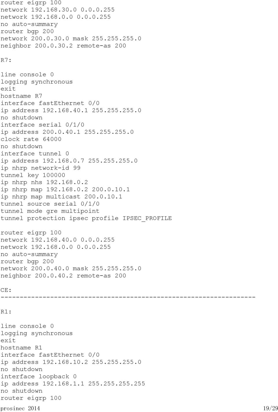 168.0.2 ip nhrp map 192.168.0.2 200.0.10.1 ip nhrp map multicast 200.0.10.1 tunnel source serial 0/1/0 tunnel mode gre multipoint tunnel protection ipsec profile IPSEC_PROFILE router eigrp 100 network 192.