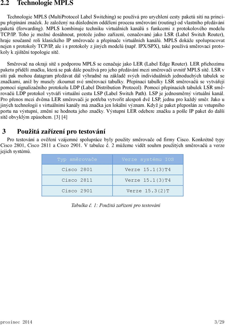 Toho je možné dosáhnout, protože jedno zařízení, označované jako LSR (Label Switch Router), hraje současně roli klasického IP směrovače a přepínače virtuálních kanálů.